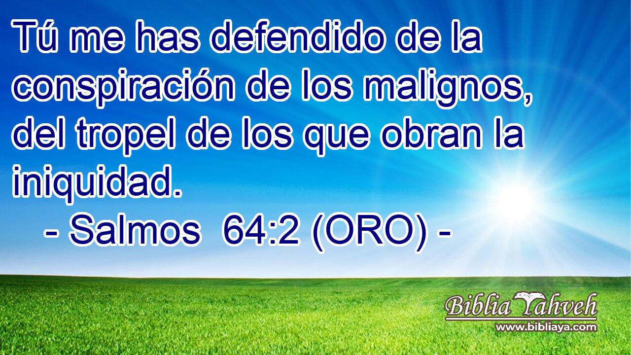  Tú me has defendido de la conspiración de los malignos, del tropel de los que obran la iniquidad. 