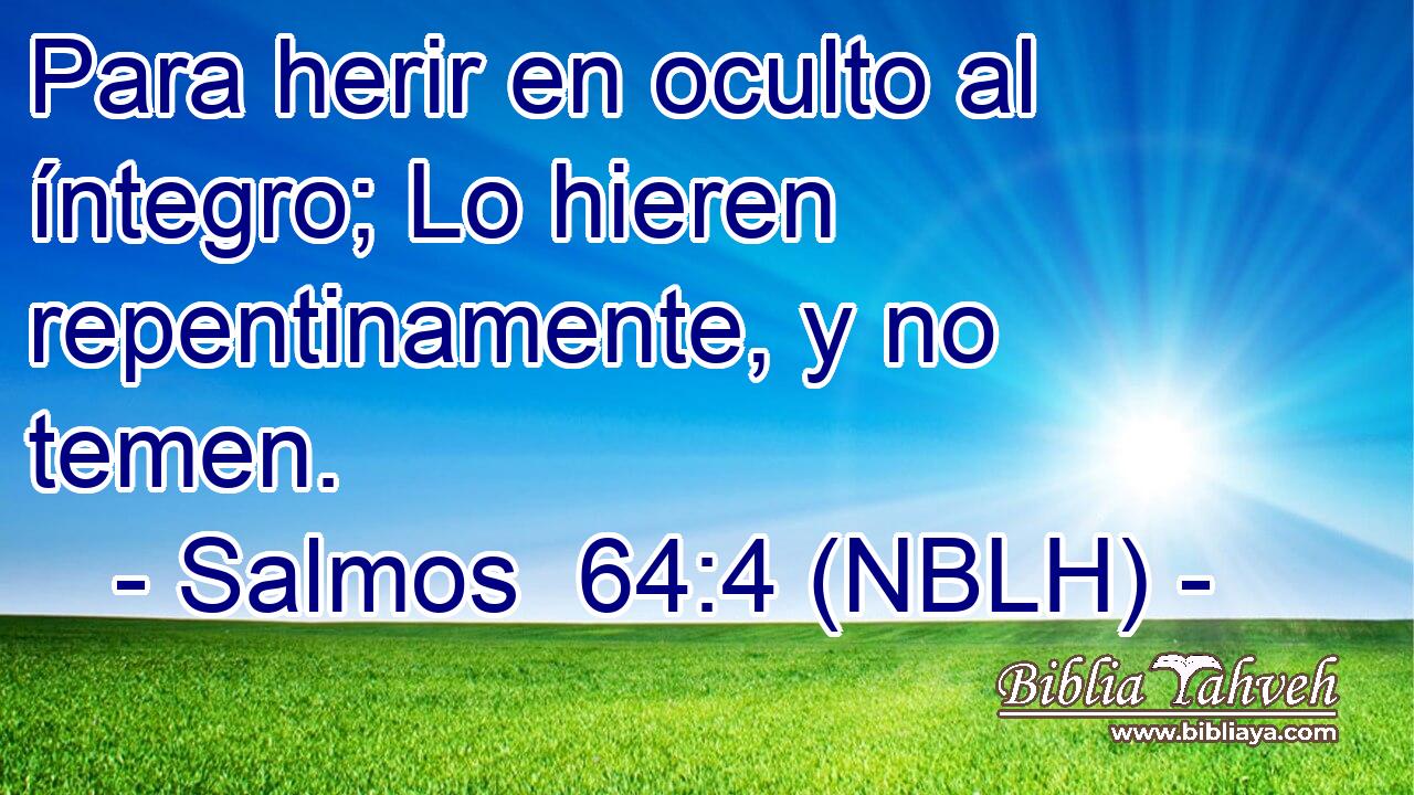  Para herir en oculto al íntegro; Lo hieren repentinamente, y no temen. 