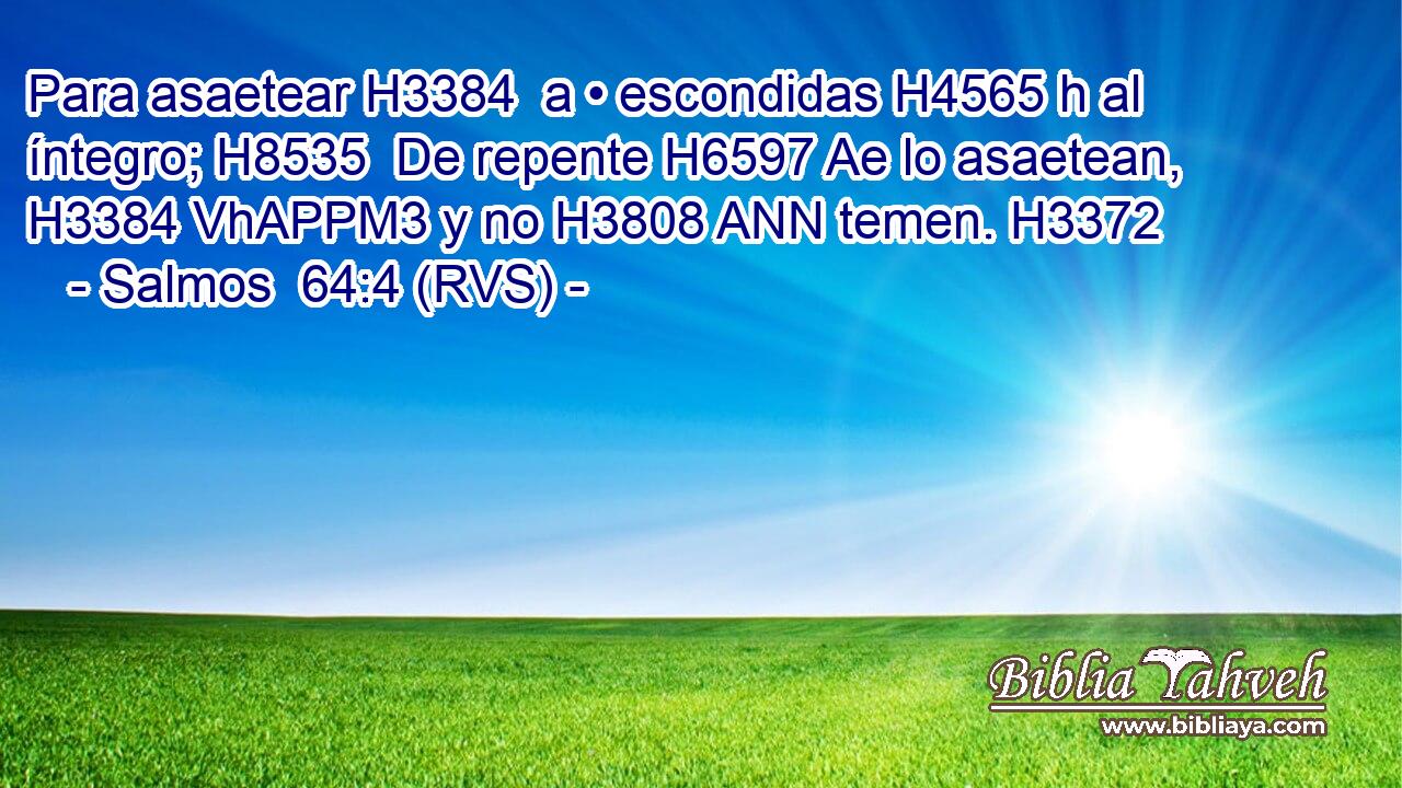 Para asaetear H3384  a • escondidas H4565 h al íntegro; H8535  De repente H6597 Ae lo asaetean, H3384 VhAPPM3 y no H3808 ANN temen. H3372  