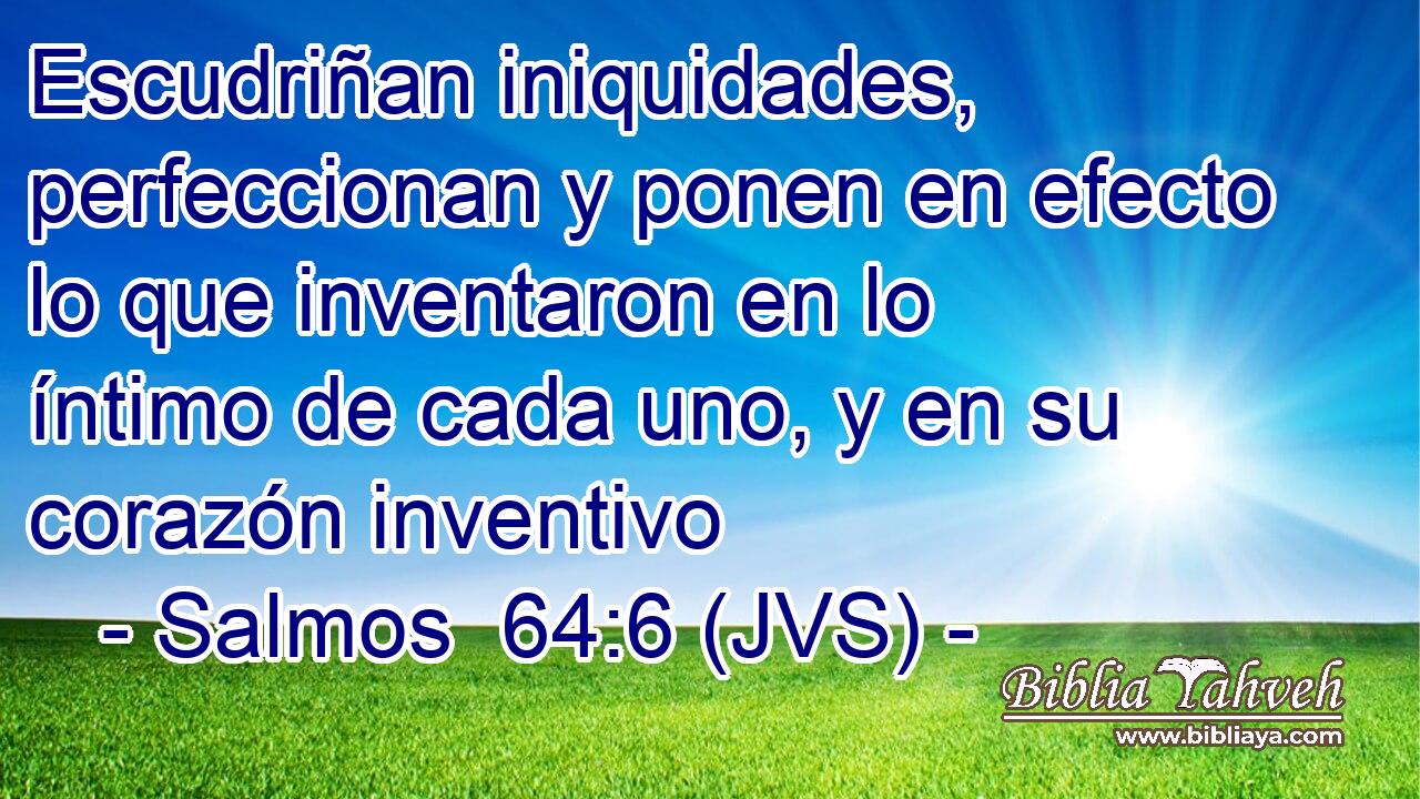 Escudriñan iniquidades, perfeccionan y ponen en efecto lo que inventaron en lo íntimo de cada uno, y en su corazón inventivo