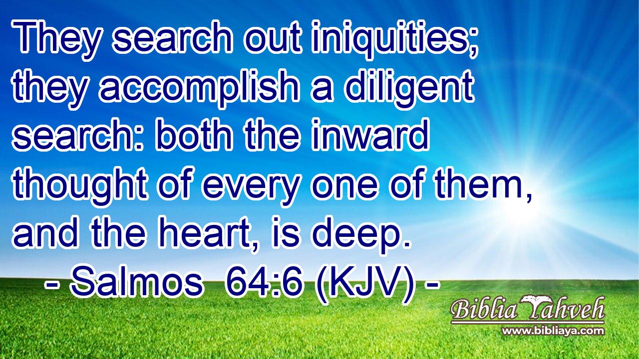 They search out iniquities; they accomplish a diligent search: both the inward thought of every one of them, and the heart, is deep.