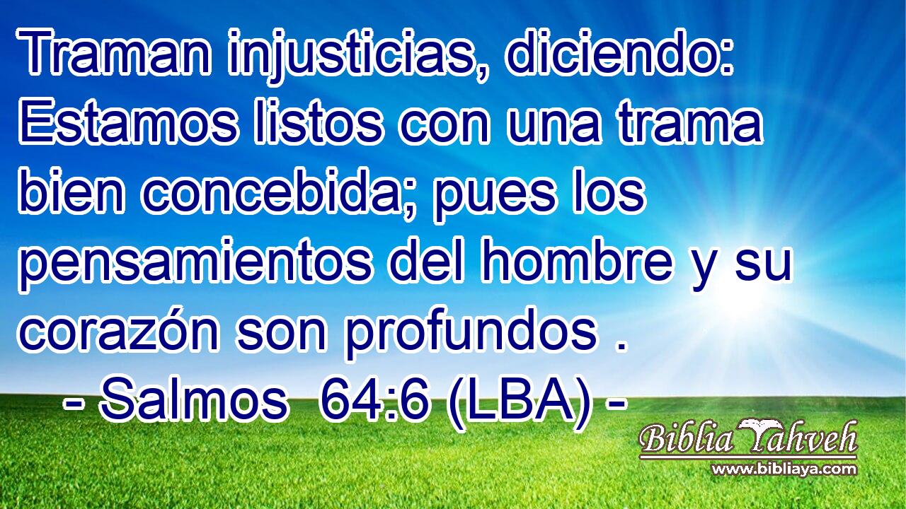Traman injusticias, diciendo: Estamos listos con una trama bien concebida; pues los pensamientos del hombre y su corazón son profundos .