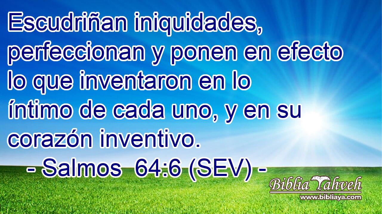 Escudriñan iniquidades, perfeccionan y ponen en efecto lo que inventaron en lo íntimo de cada uno, y en su corazón inventivo.