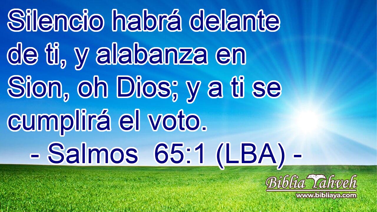 Silencio habrá delante de ti, y alabanza en Sion, oh Dios; y a ti se cumplirá el voto.