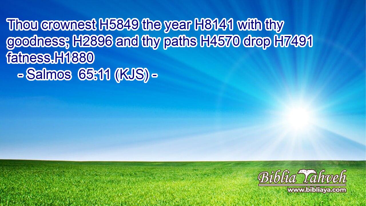 Thou crownest H5849 the year H8141 with thy goodness; H2896 and thy paths H4570 drop H7491 fatness.H1880