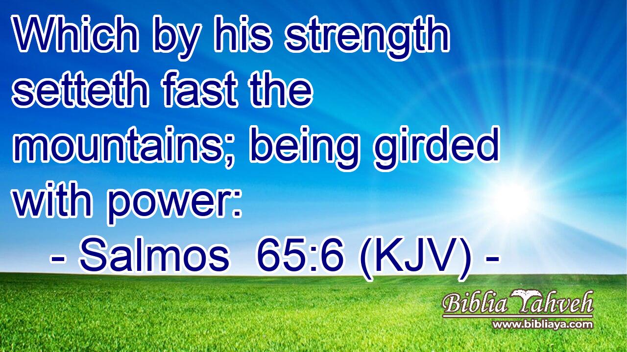 Which by his strength setteth fast the mountains; being girded with power: