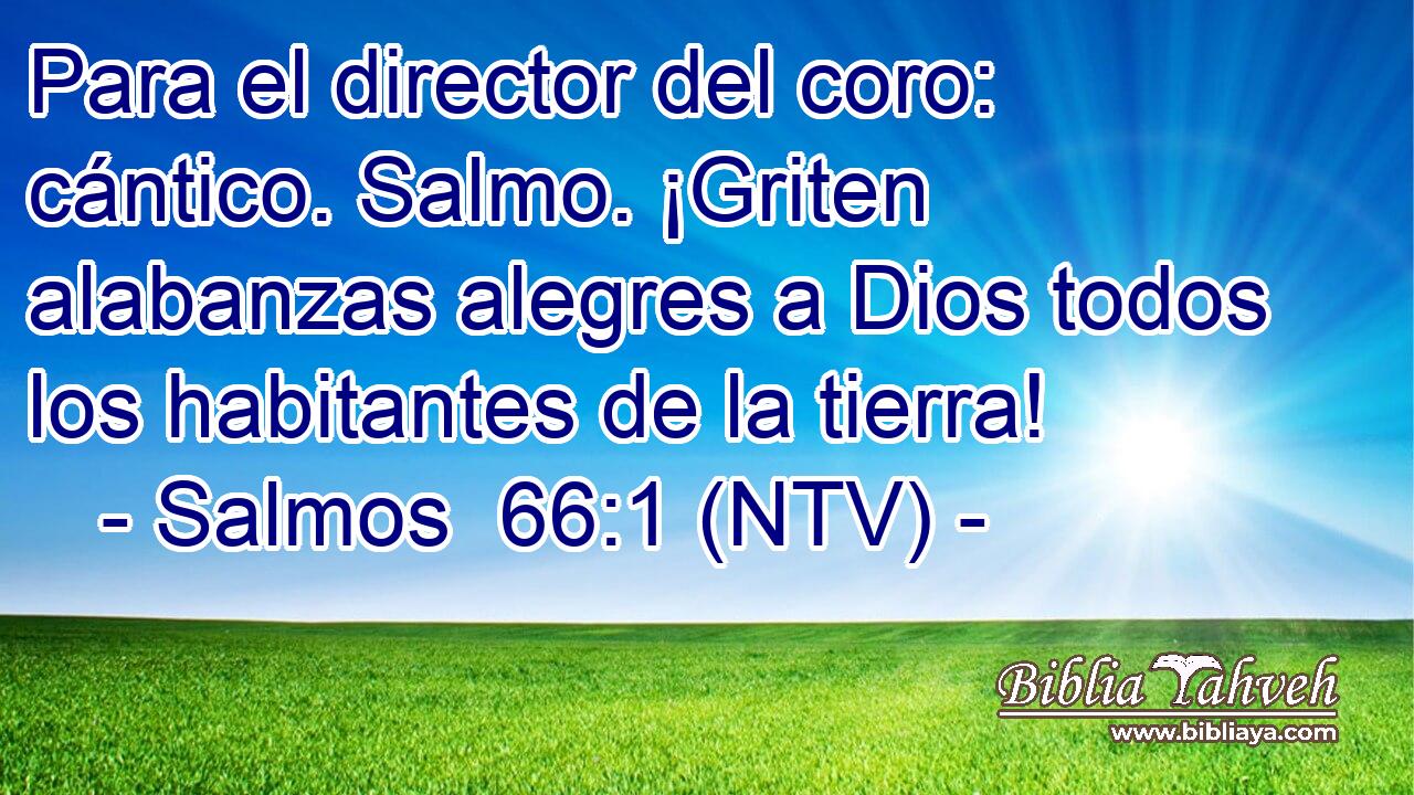 Para el director del coro: cántico. Salmo. ¡Griten alabanzas alegres a Dios todos los habitantes de la tierra!