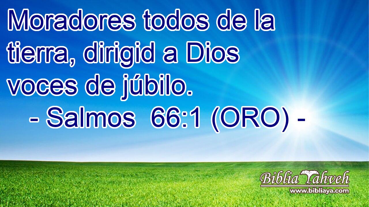  Moradores todos de la tierra, dirigid a Dios voces de júbilo. 
