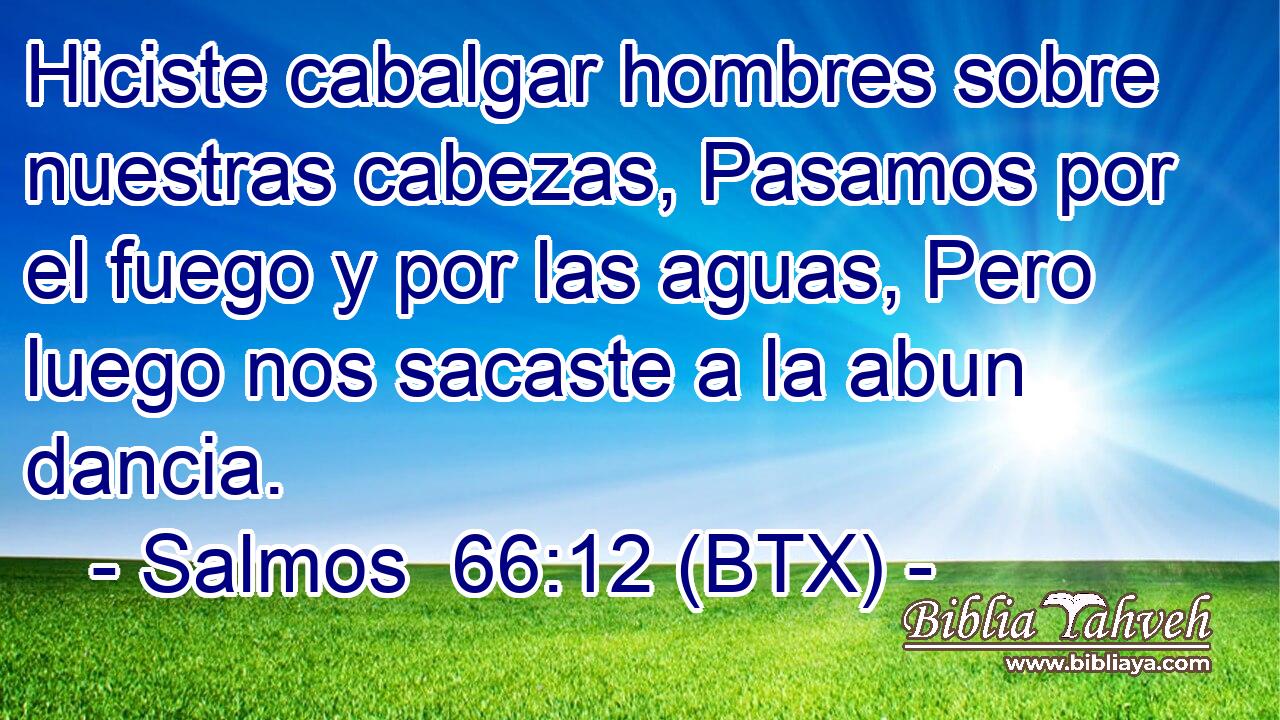Hiciste cabalgar hombres sobre nuestras cabezas, Pasamos por el fuego y por las aguas, Pero luego nos sacaste a la abun dancia.