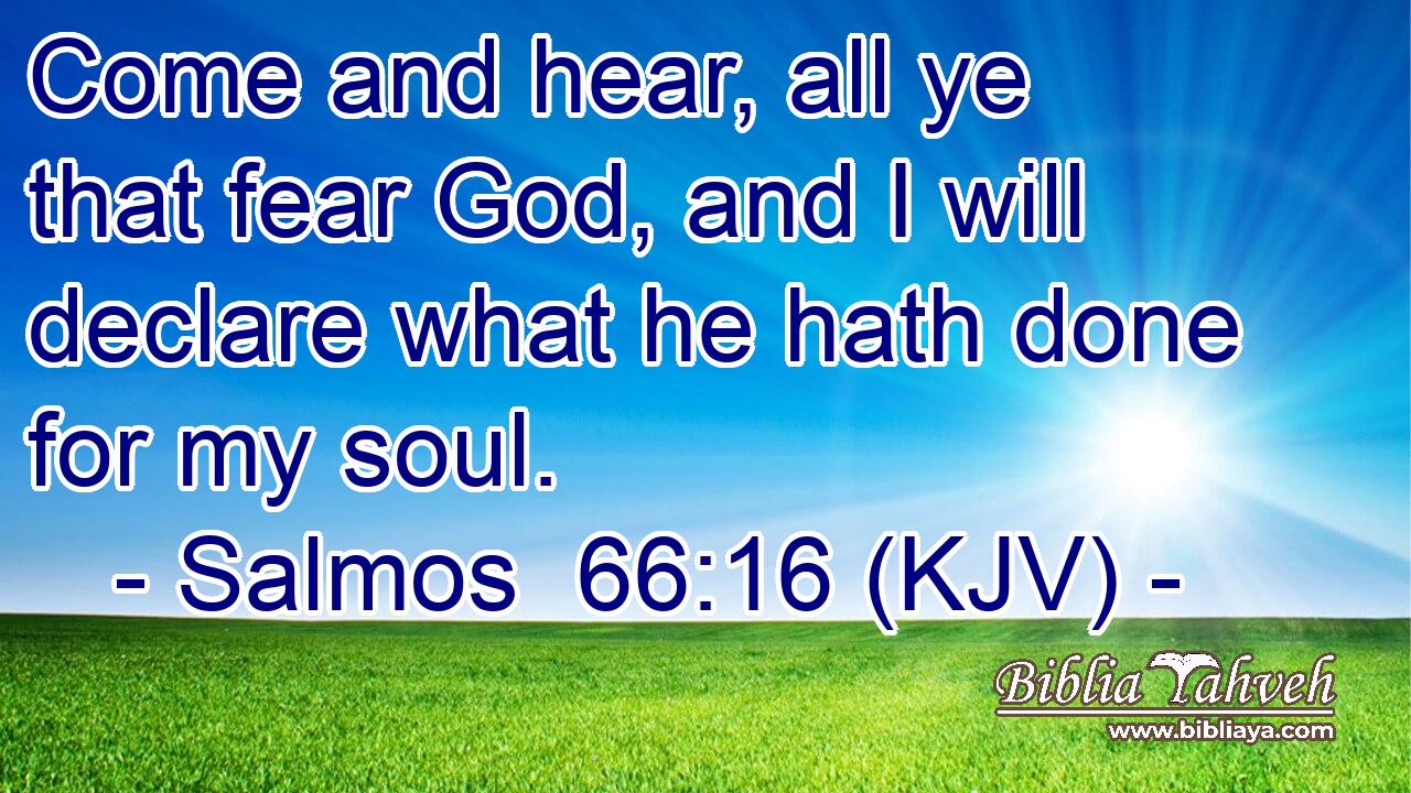 Come and hear, all ye that fear God, and I will declare what he hath done for my soul.