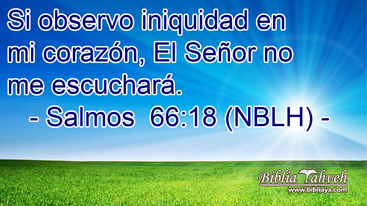  Si observo iniquidad en mi corazón, El Señor no me escuchará. 
