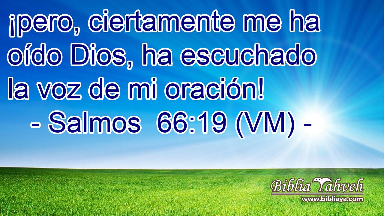  ¡pero, ciertamente me ha oído Dios, ha escuchado la voz de mi oración! 