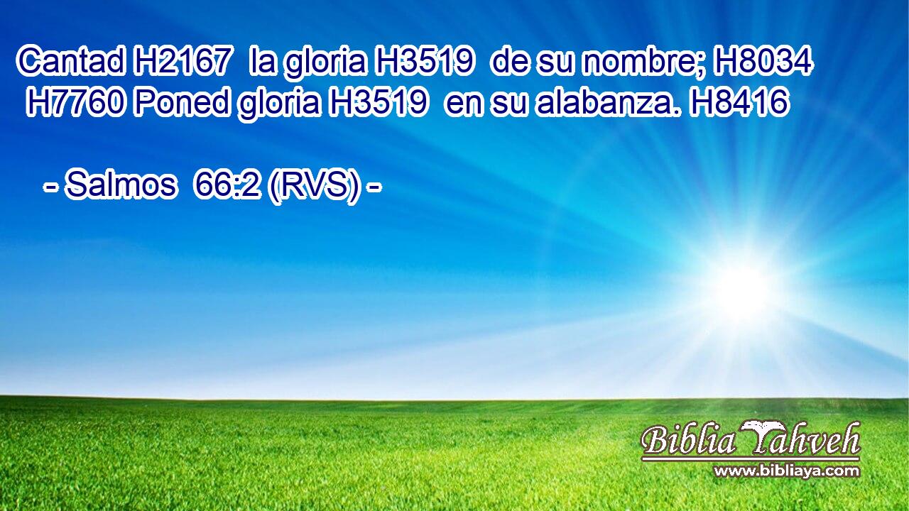 Cantad H2167  la gloria H3519  de su nombre; H8034  H7760 Poned gloria H3519  en su alabanza. H8416  