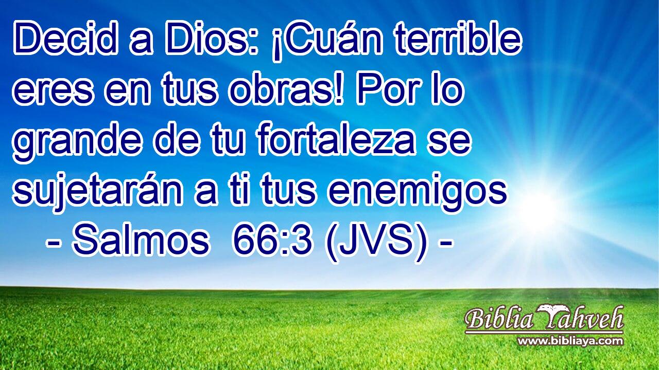 Decid a Dios: ¡Cuán terrible eres en tus obras! Por lo grande de tu fortaleza se sujetarán a ti tus enemigos