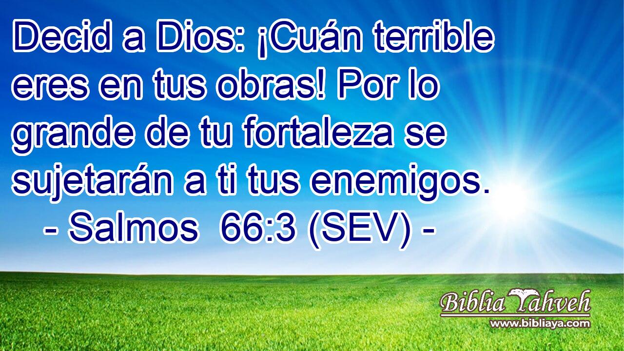 Decid a Dios: ¡Cuán terrible eres en tus obras! Por lo grande de tu fortaleza se sujetarán a ti tus enemigos.