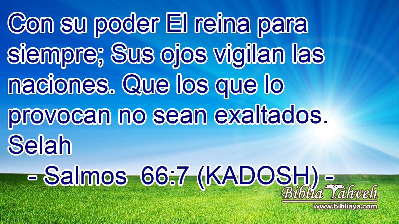  Con su poder El reina para siempre; Sus ojos vigilan las naciones. Que los que lo provocan no sean exaltados. Selah 