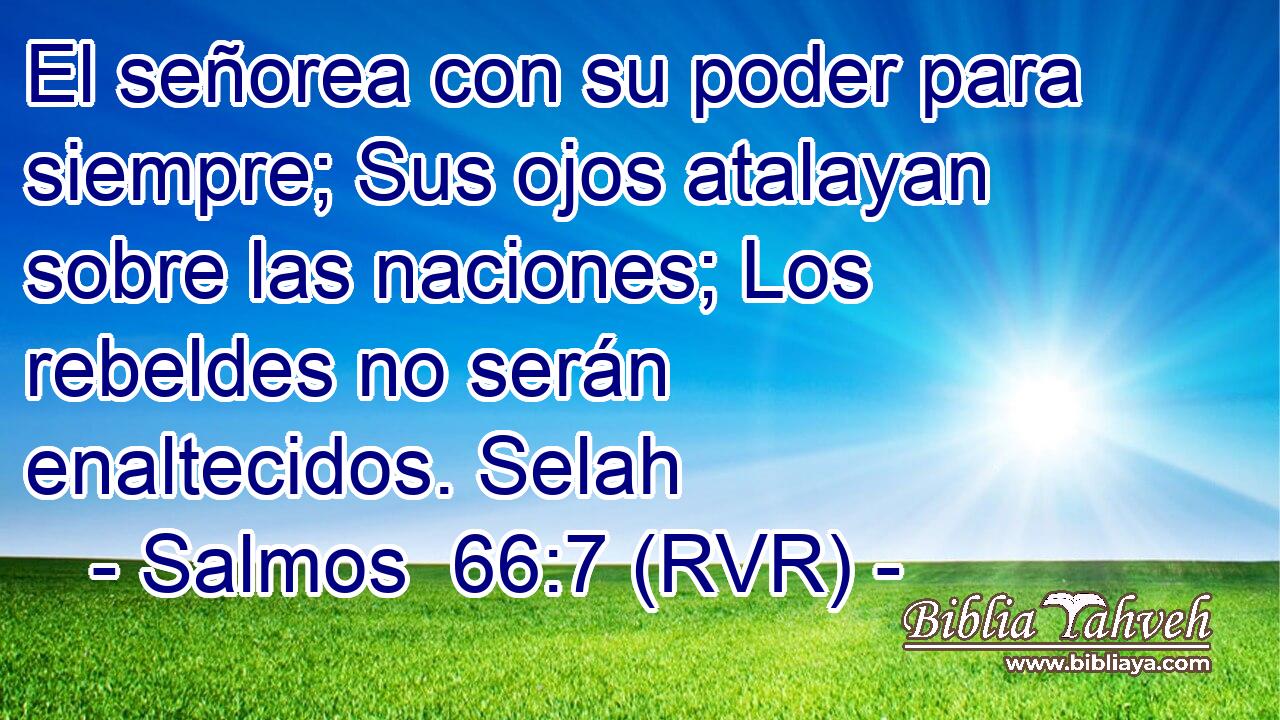El señorea con su poder para siempre; Sus ojos atalayan sobre las naciones; Los rebeldes no serán enaltecidos. Selah