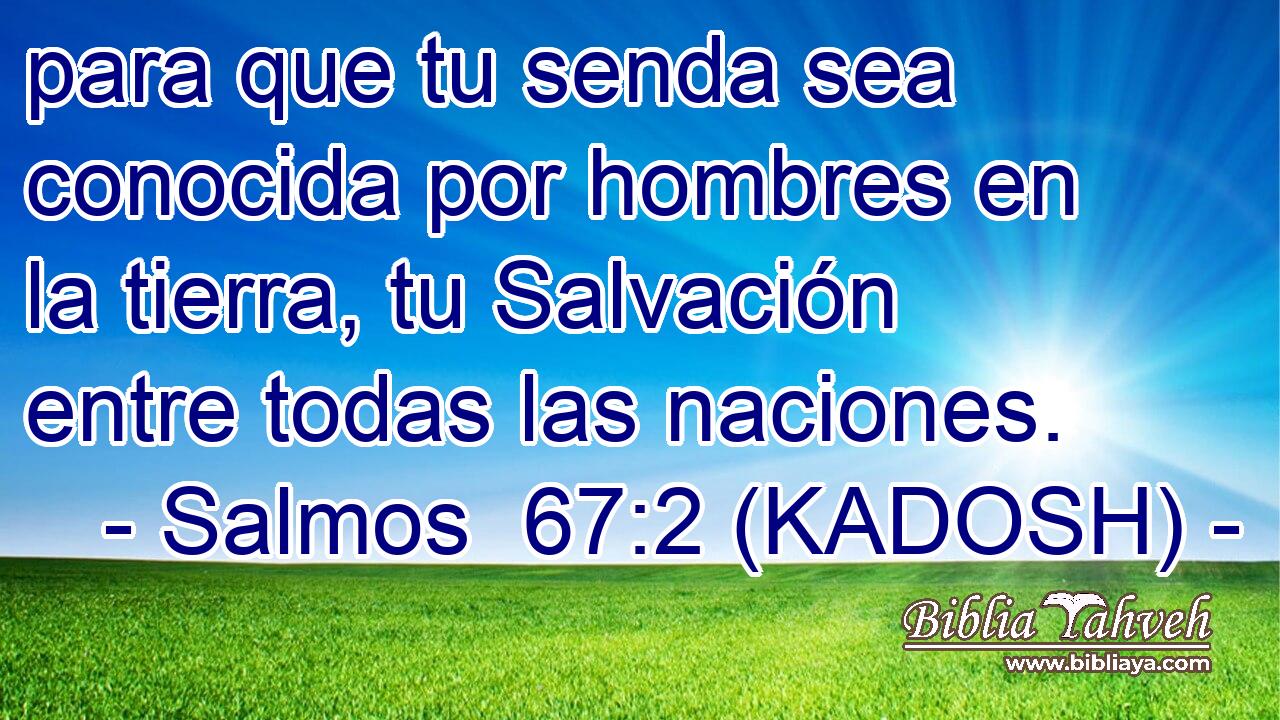  para que tu senda sea conocida por hombres en la tierra, tu Salvación entre todas las naciones. 