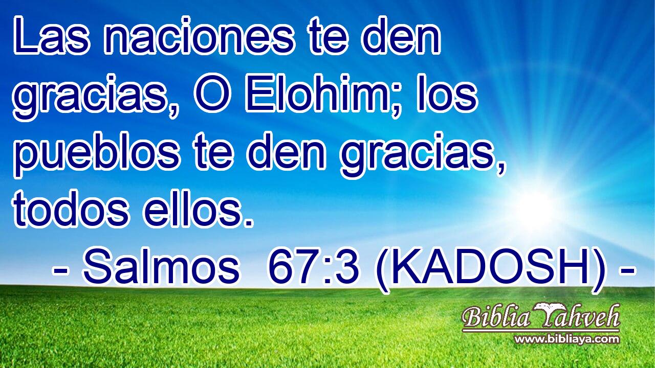  Las naciones te den gracias, O Elohim; los pueblos te den gracias, todos ellos. 
