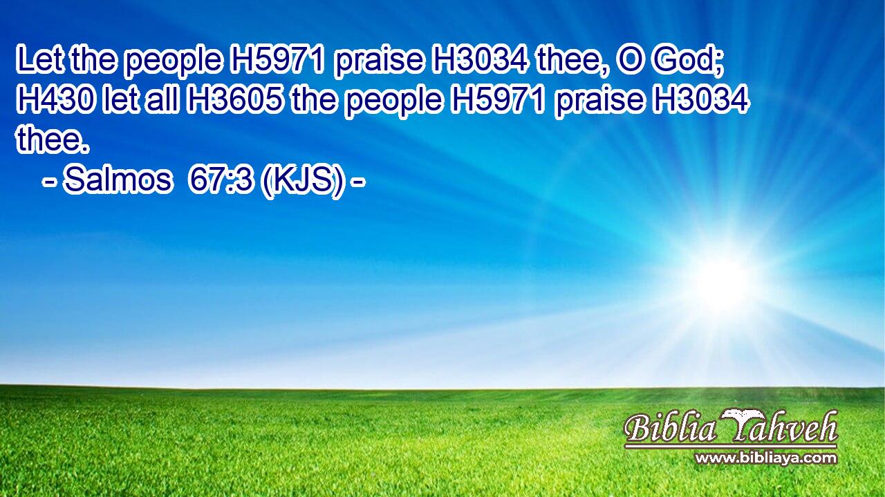 Let the people H5971 praise H3034 thee, O God; H430 let all H3605 the people H5971 praise H3034 thee.