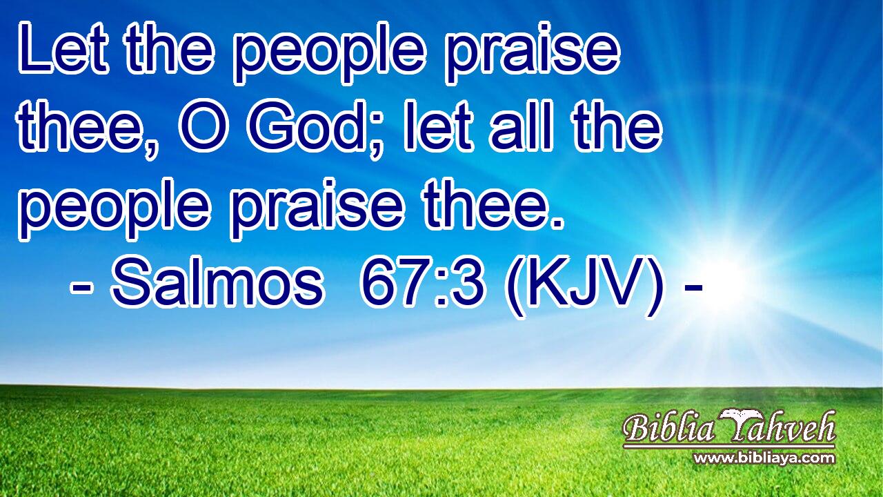 Let the people praise thee, O God; let all the people praise thee.