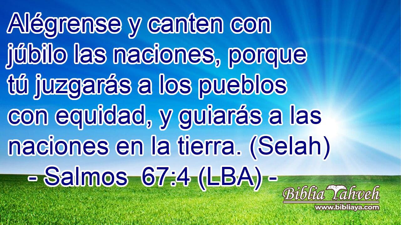 Alégrense y canten con júbilo las naciones, porque tú juzgarás a los pueblos con equidad, y guiarás a las naciones en la tierra. (Selah)