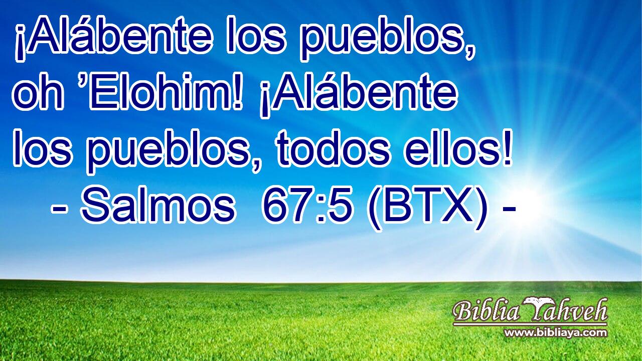 ¡Alábente los pueblos, oh ’Elohim! ¡Alábente los pueblos, todos ellos!