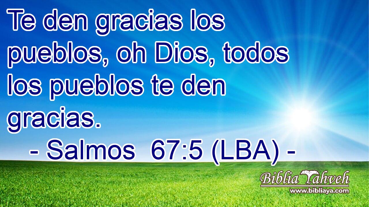 Te den gracias los pueblos, oh Dios, todos los pueblos te den gracias.