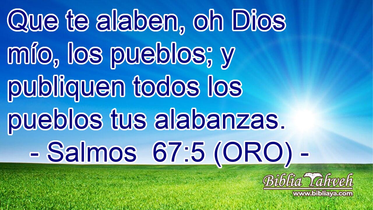  Que te alaben, oh Dios mío, los pueblos; y publiquen todos los pueblos tus alabanzas. 