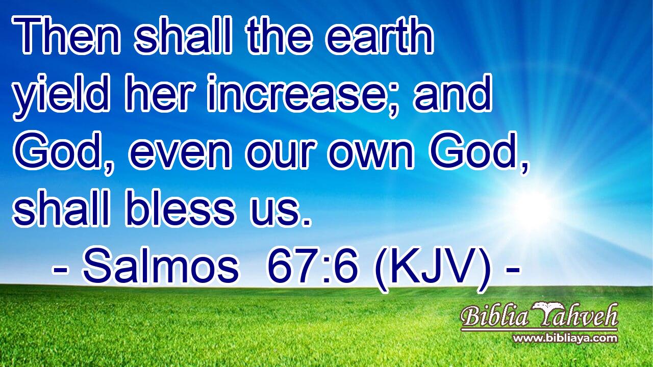 Then shall the earth yield her increase; and God, even our own God, shall bless us.