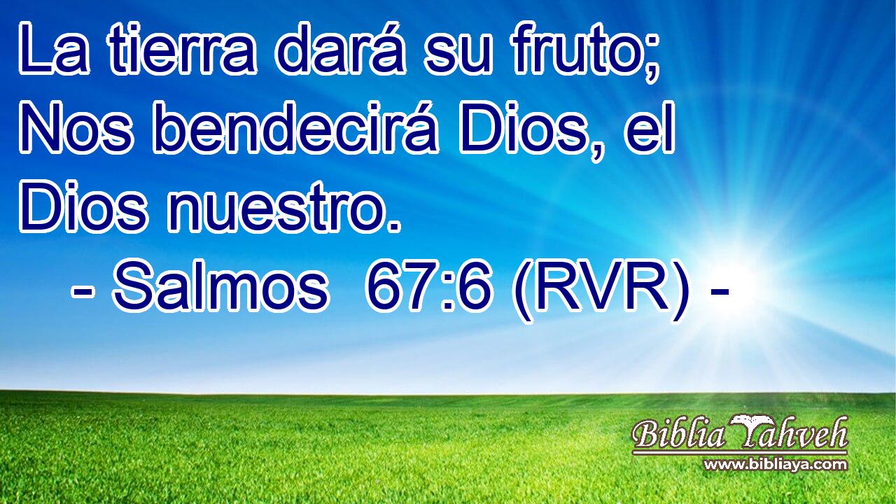 Salmos 67:6 (RVR) - La Tierra Dará Su Fruto; Nos Bendecirá Dios...