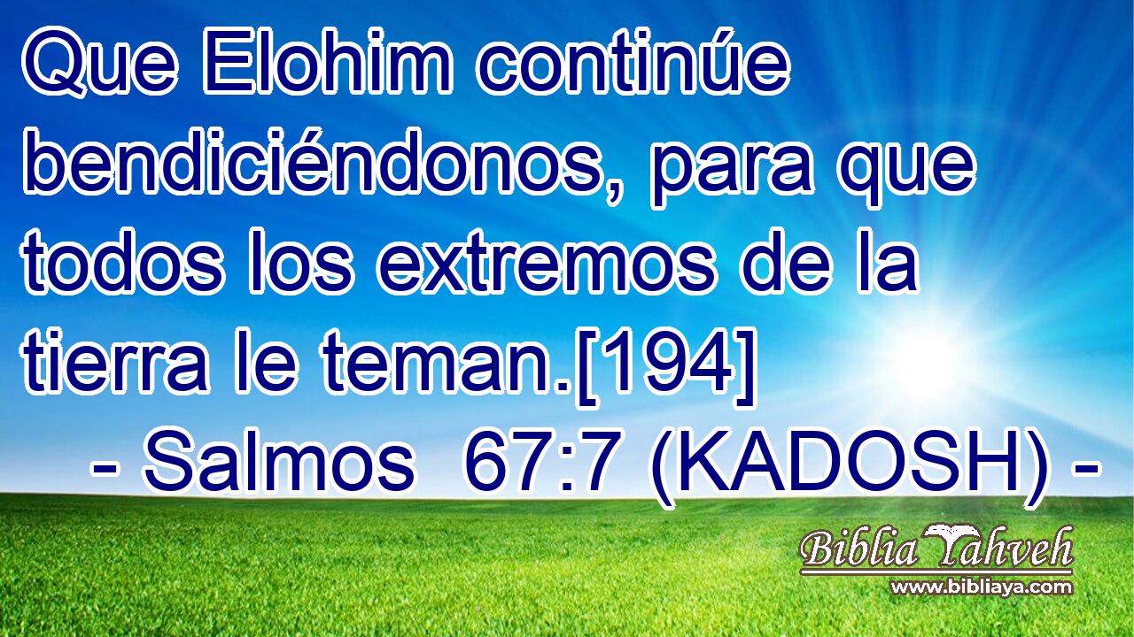  Que Elohim continúe bendiciéndonos, para que todos los extremos de la tierra le teman.[194] 