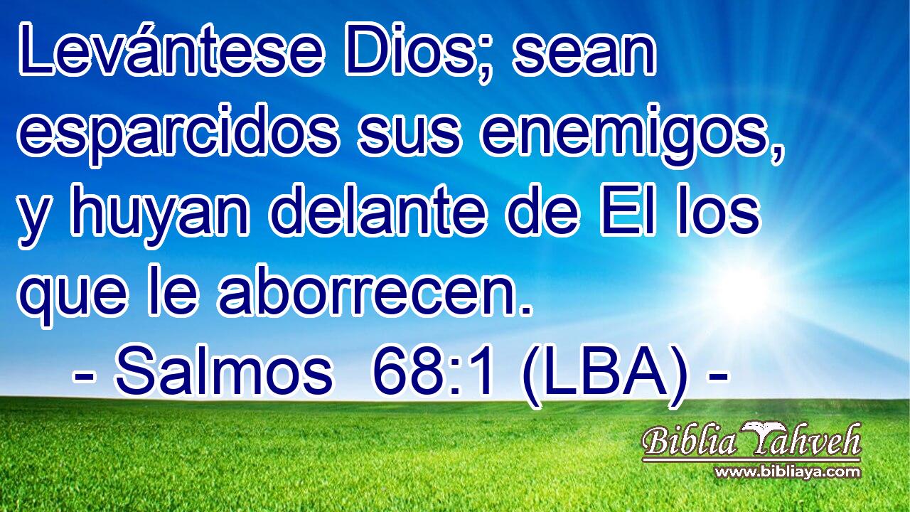Levántese Dios; sean esparcidos sus enemigos, y huyan delante de El los que le aborrecen.