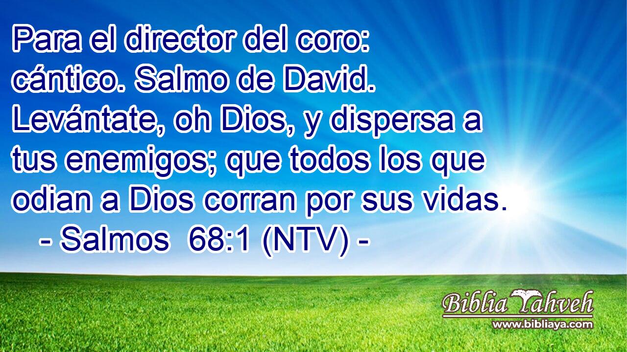 Para el director del coro: cántico. Salmo de David. Levántate, oh Dios, y dispersa a tus enemigos; que todos los que odian a Dios corran por sus vidas.