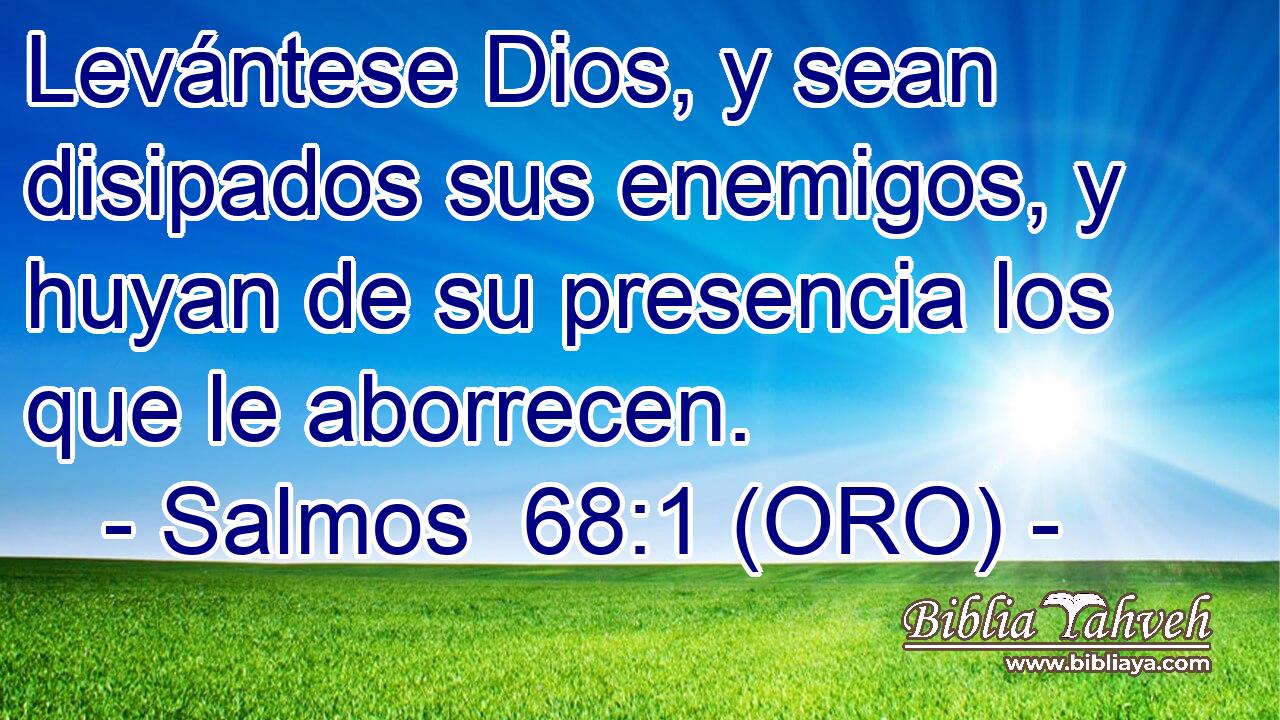  Levántese Dios, y sean disipados sus enemigos, y huyan de su presencia los que le aborrecen. 