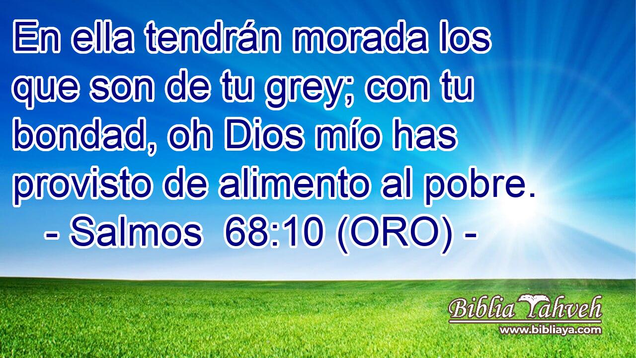  En ella tendrán morada los que son de tu grey; con tu bondad, oh Dios mío has provisto de alimento al pobre. 