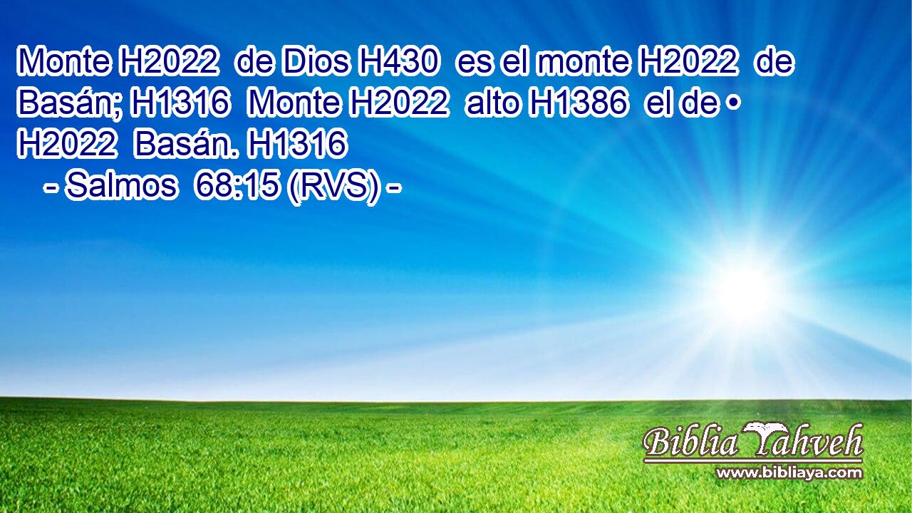 Monte H2022  de Dios H430  es el monte H2022  de Basán; H1316  Monte H2022  alto H1386  el de • H2022  Basán. H1316  