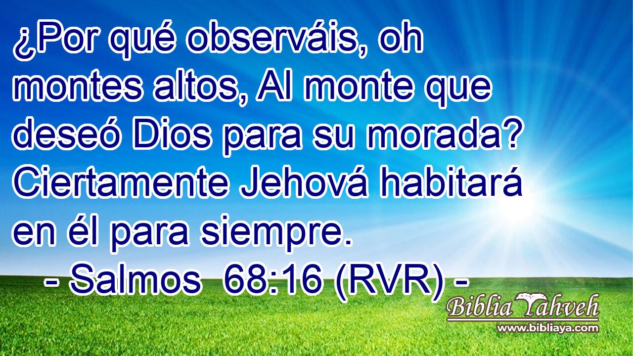 ¿Por qué observáis, oh montes altos, Al monte que deseó Dios para su morada? Ciertamente Jehová habitará en él para siempre.