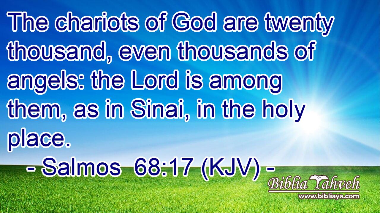 The chariots of God are twenty thousand, even thousands of angels: the Lord is among them, as in Sinai, in the holy place.
