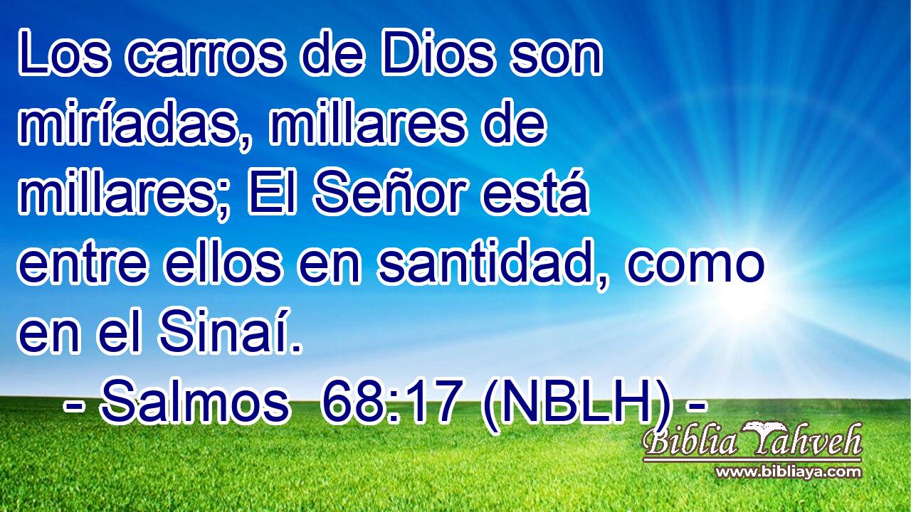  Los carros de Dios son miríadas, millares de millares; El Señor está entre ellos en santidad, como en el Sinaí. 