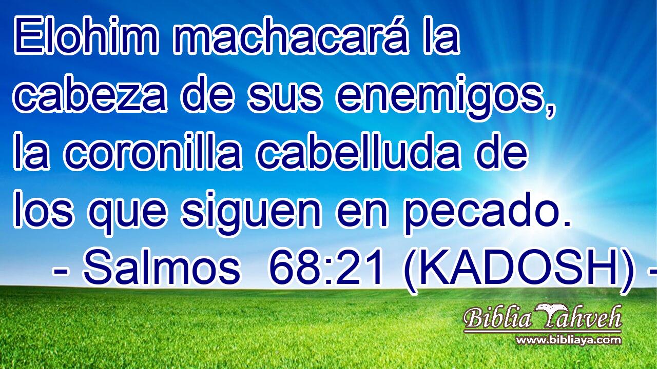  Elohim machacará la cabeza de sus enemigos, la coronilla cabelluda de los que siguen en pecado. 