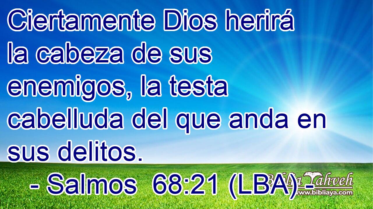 Ciertamente Dios herirá la cabeza de sus enemigos, la testa cabelluda del que anda en sus delitos.