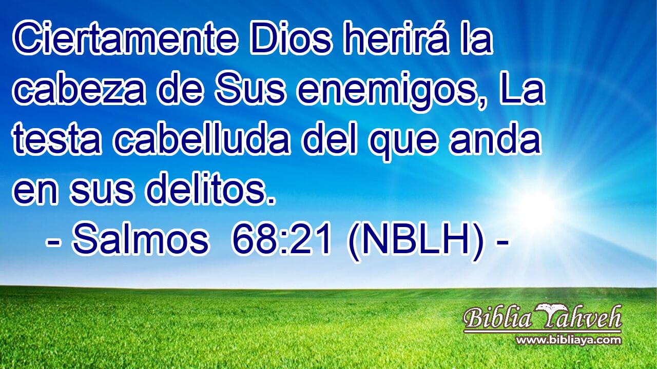  Ciertamente Dios herirá la cabeza de Sus enemigos, La testa cabelluda del que anda en sus delitos. 
