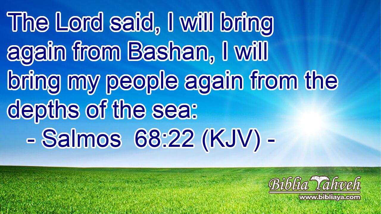 The Lord said, I will bring again from Bashan, I will bring my people again from the depths of the sea: