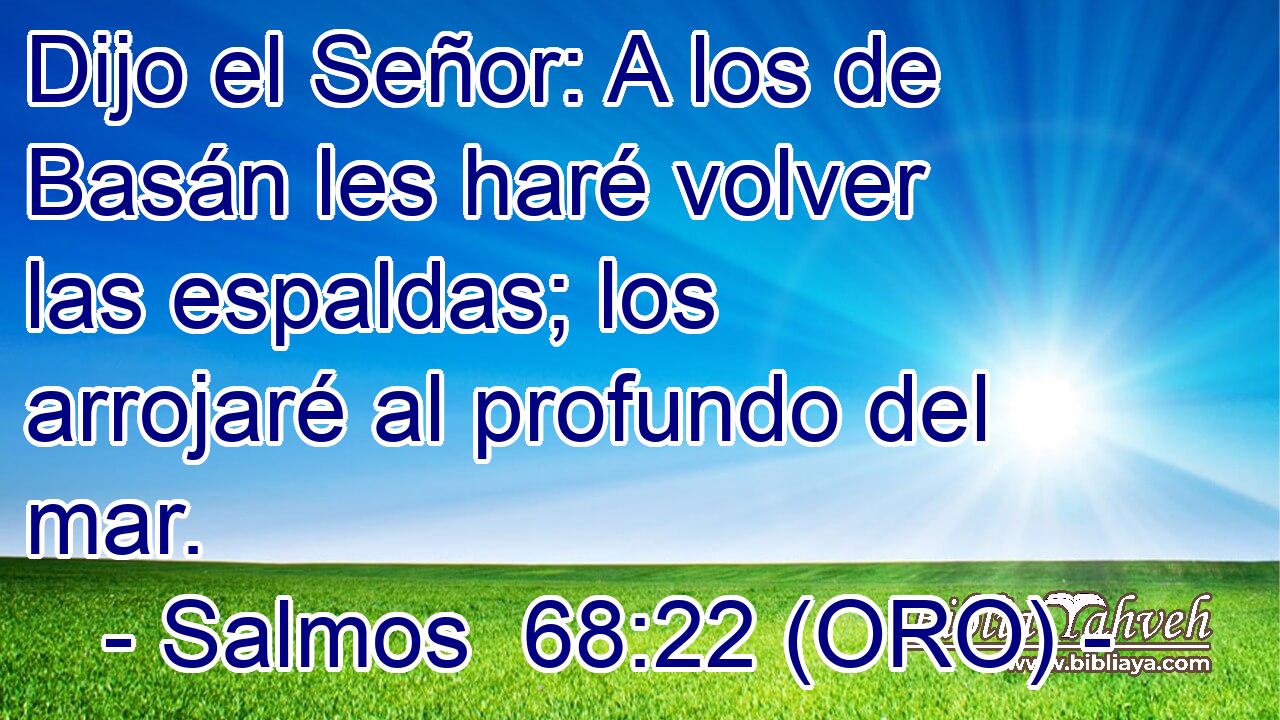  Dijo el Señor: A los de Basán les haré volver las espaldas; los arrojaré al profundo del mar. 