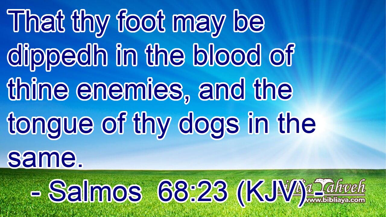That thy foot may be dippedh in the blood of thine enemies, and the tongue of thy dogs in the same.