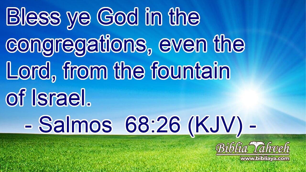 Bless ye God in the congregations, even the Lord, from the fountain of Israel.