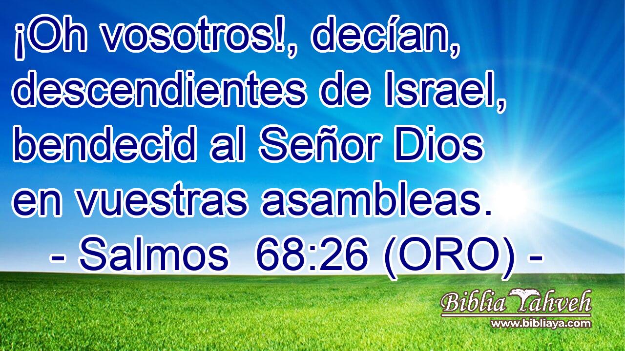  ¡Oh vosotros!, decían, descendientes de Israel, bendecid al Señor Dios en vuestras asambleas. 