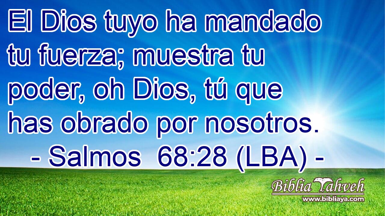 El Dios tuyo ha mandado tu fuerza; muestra tu poder, oh Dios, tú que has obrado por nosotros.