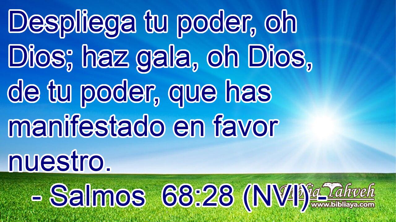  Despliega tu poder, oh Dios; haz gala, oh Dios, de tu poder, que has manifestado en favor nuestro. 